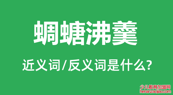 蜩螗沸羹的近义词和反义词是什么,蜩螗沸羹是什么意思