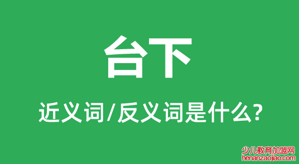 台下的近义词和反义词是什么,台下是什么意思