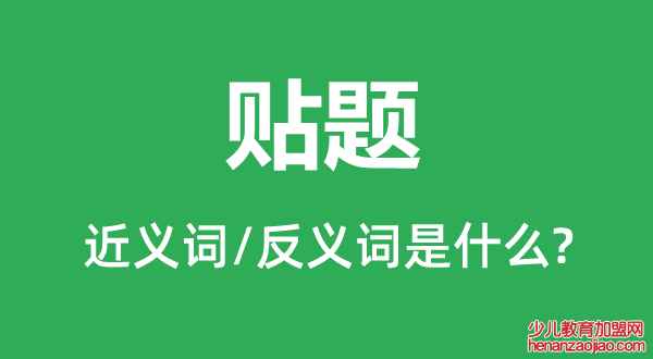 贴题的近义词和反义词是什么,贴题是什么意思