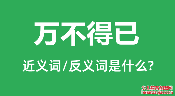 万不得已的近义词和反义词是什么,万不得已是什么意思