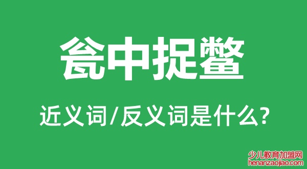 瓮中捉鳖的近义词和反义词是什么,瓮中捉鳖是什么意思