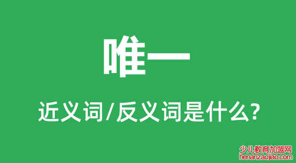 唯一的近义词和反义词是什么,唯一是什么意思