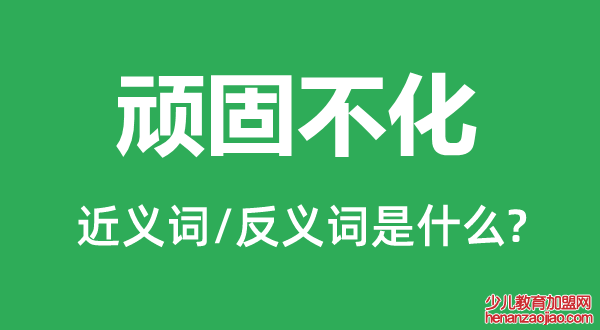 顽固不化的近义词和反义词是什么,顽固不化是什么意思