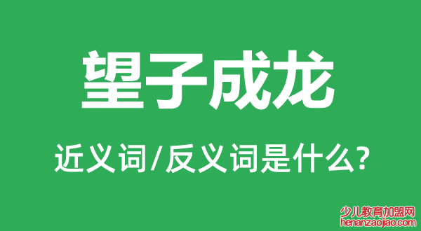 望子成龙的近义词和反义词是什么,望子成龙是什么意思