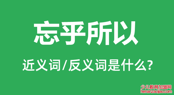 忘乎所以的近义词和反义词是什么,忘乎所以是什么意思