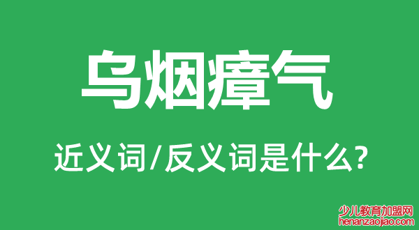 乌烟瘴气的近义词和反义词是什么,乌烟瘴气是什么意思