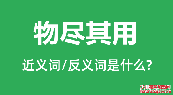 物尽其用的近义词和反义词是什么,物尽其用是什么意思