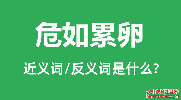 危如累卵的近义词和反义词是什么,危如累卵是什么意思