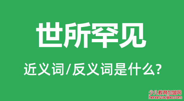 世所罕见的近义词和反义词是什么,世所罕见是什么意思