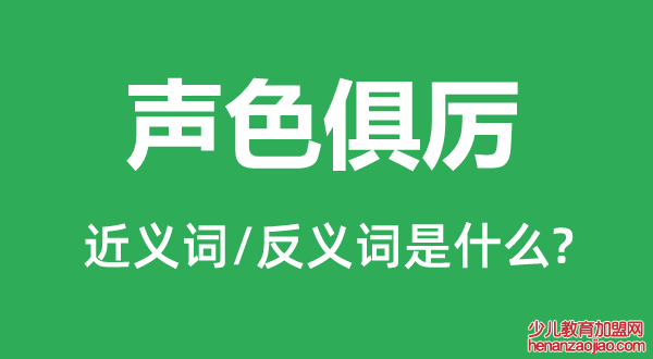 声色俱厉的近义词和反义词是什么,声色俱厉是什么意思