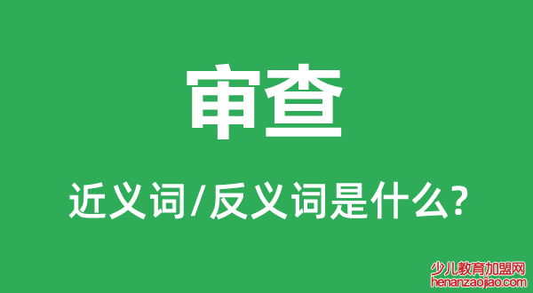 审查的近义词和反义词是什么,审查是什么意思