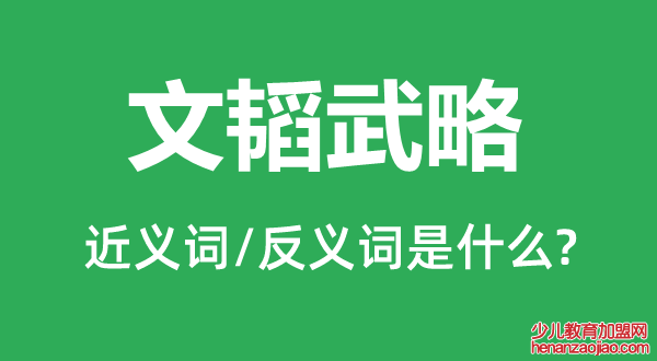 文韬武略的近义词和反义词是什么,文韬武略是什么意思