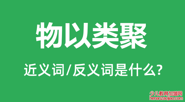 物以类聚的近义词和反义词是什么,物以类聚是什么意思