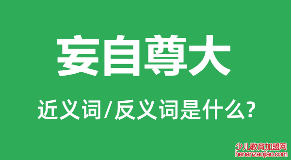 妄自尊大的近义词和反义词是什么,妄自尊大是什么意思