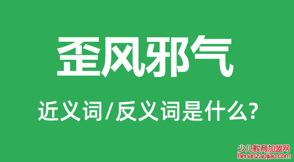 歪风邪气的近义词和反义词是什么,歪风邪气是什么意思