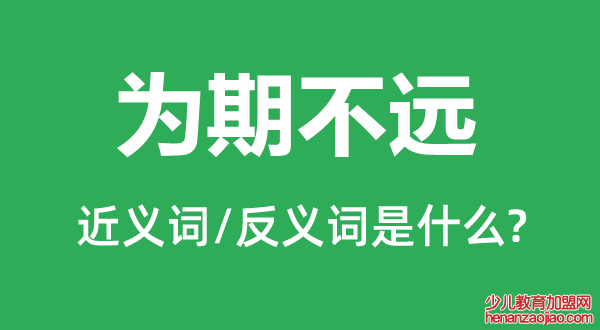 为期不远的近义词和反义词是什么,为期不远是什么意思