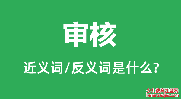 审核的近义词和反义词是什么,审核是什么意思