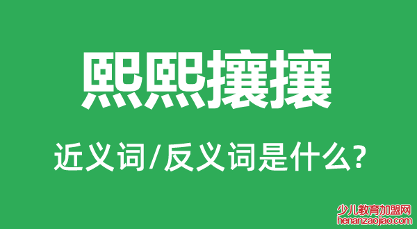 熙熙攘攘的近义词和反义词是什么,熙熙攘攘是什么意思