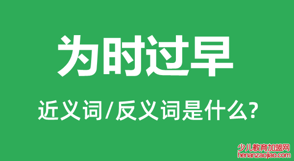 为时过早的近义词和反义词是什么,为时过早是什么意思