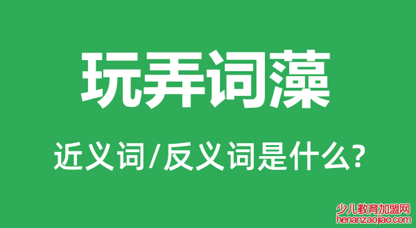 玩弄词藻的近义词和反义词是什么,玩弄词藻是什么意思