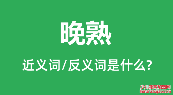 晚熟的近义词和反义词是什么,晚熟是什么意思