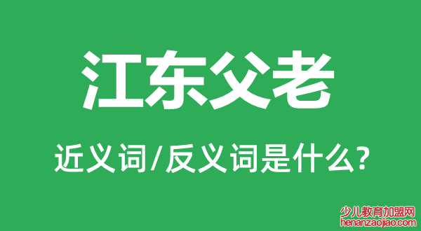 江东父老的近义词和反义词是什么,江东父老是什么意思