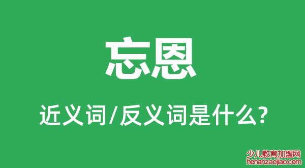 忘恩的近义词和反义词是什么,忘恩是什么意思