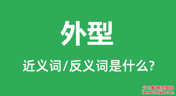 外型的近义词和反义词是什么,外型是什么意思