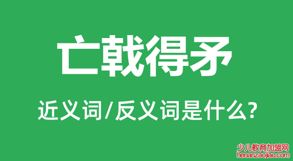 亡戟得矛的近义词和反义词是什么,亡戟得矛是什么意思