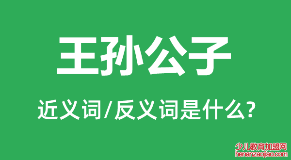 王孙公子的近义词和反义词是什么,王孙公子是什么意思