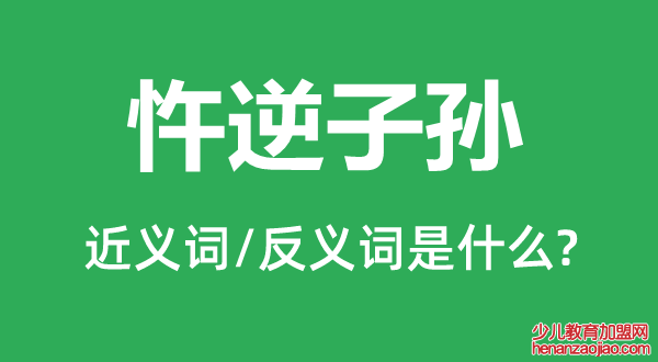 忤逆子孙的近义词和反义词是什么,忤逆子孙是什么意思