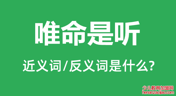 唯命是听的近义词和反义词是什么,唯命是听是什么意思