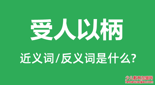 受人以柄的近义词和反义词是什么,受人以柄是什么意思