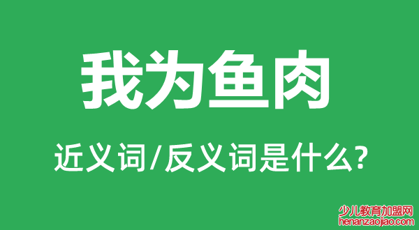 我为鱼肉的近义词和反义词是什么,我为鱼肉是什么意思