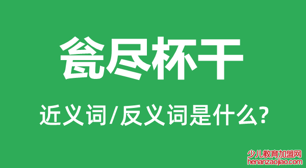 瓮尽杯干的近义词和反义词是什么,瓮尽杯干是什么意思