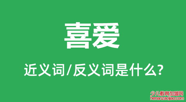 喜爱的近义词和反义词是什么,喜爱是什么意思