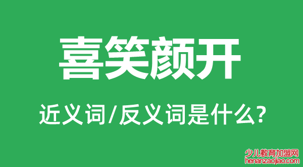 喜笑颜开的近义词和反义词是什么,喜笑颜开是什么意思