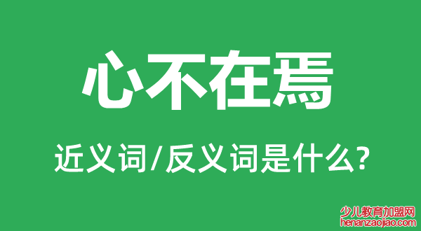 心不在焉的近义词和反义词是什么,心不在焉是什么意思