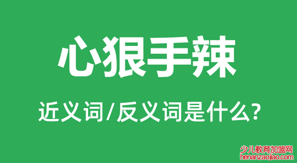 心狠手辣的近义词和反义词是什么,心狠手辣是什么意思