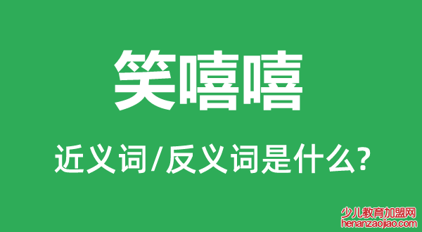 笑嘻嘻的近义词和反义词是什么,笑嘻嘻是什么意思