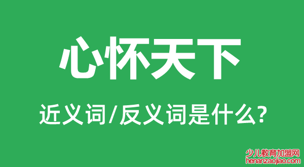 心怀天下的近义词和反义词是什么,心怀天下是什么意思