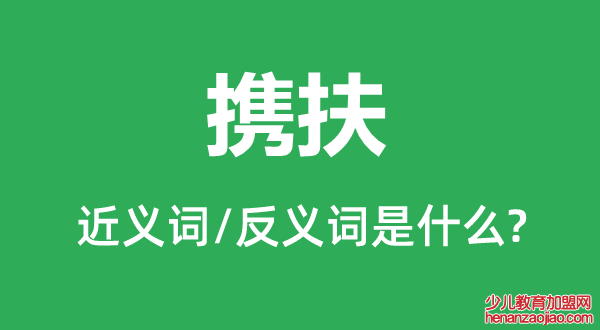 携扶的近义词和反义词是什么,携扶是什么意思