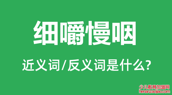 细嚼慢咽的近义词和反义词是什么,细嚼慢咽是什么意思