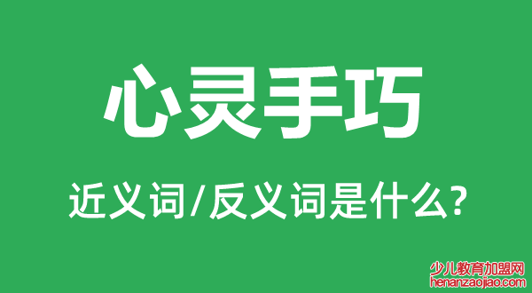 心灵手巧的近义词和反义词是什么,心灵手巧是什么意思