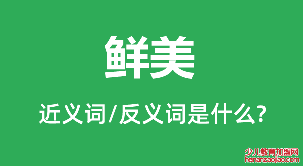 鲜美的近义词和反义词是什么,鲜美是什么意思