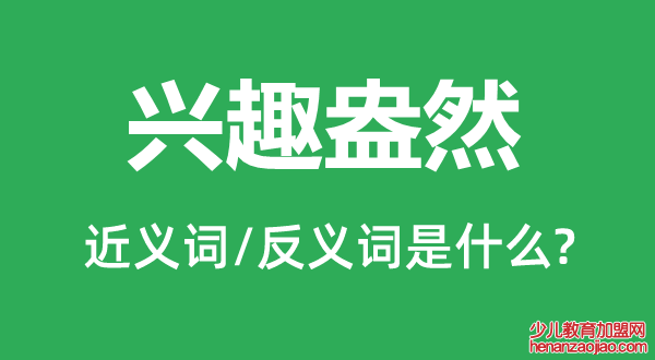 兴趣盎然的近义词和反义词是什么,兴趣盎然是什么意思