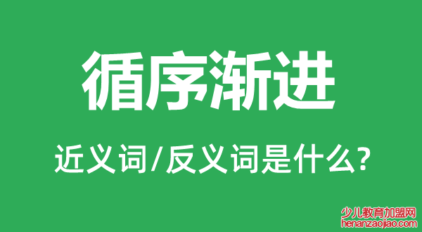 循序渐进的近义词和反义词是什么,循序渐进是什么意思