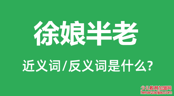 徐娘半老的近义词和反义词是什么,徐娘半老是什么意思