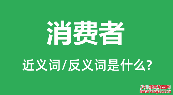 消费者的近义词和反义词是什么,消费者是什么意思