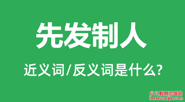 先发制人的近义词和反义词是什么,先发制人是什么意思